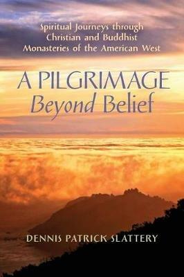 A Pilgrimage Beyond Belief: Spiritual Journeys through Christian and Buddhist Monasteries of the American West - Dennis Patrick Slattery - cover