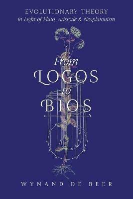 From Logos to Bios: Evolutionary Theory in Light of Plato, Aristotle & Neoplatonism - Wynand de Beer - cover