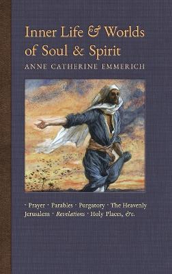 Inner Life and Worlds of Soul & Spirit: Prayers, Parables, Purgatory, Heavenly Jerusalem, Revelations, Holy Places, Gospels, &c. - Anne Catherine Emmerich,James Richard Wetmore - cover