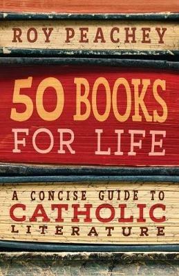 50 Books for Life: A Concise Guide to Catholic Literature - Roy Peachey - cover
