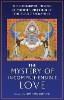 The Mystery of Incomprehensible Love: The Eucharistic Message of Mother Mectilde of the Blessed Sacrament - Mother Mectilde de Bar,Mectilde of the Blessed Sacrament - cover