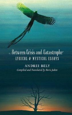 Between Crisis and Catastrophe: Lyrical and Mystical Essays - Andrei Bely - cover
