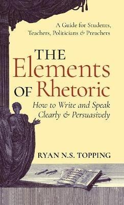 The Elements of Rhetoric: How to Write and Speak Clearly and Persuasi - cover