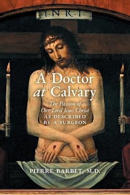 A Doctor at Calvary: The Passion of Our Lord Jesus Christ as Described by a Surgeon - Pierre Barbet - cover