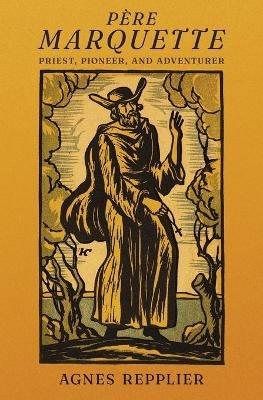 Pere Marquette: Priest, Pioneer and Adventurer - Agnes Repplier - cover