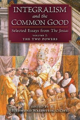 Integralism and the Common Good: Selected Essays from The Josias (Volume 2: The Two Powers) - P Edmund Waldstein - cover