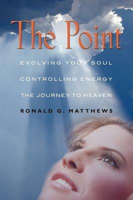 THE Point: Evolving Your Soul, Controlling Your Energy, And The Journey To Heaven - Ronald G. Matthews - cover
