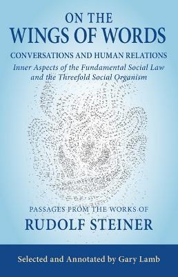 On the Wings of Words: Conversations and Human Relations: Inner Aspects of the Fundamental Social Law and the Threefold Social Organism - Rudolf Steiner - cover