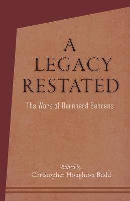 A Legacy Restated: The Work of Bernhard Behrens: Four Essays with Current-Day Reviews - Christopher Houghton Budd,Bernhard Behrens - cover