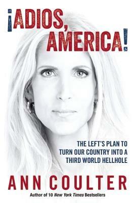 Adios, America: The Left's Plan to Turn Our Country into a Third World Hellhole - Ann Coulter - cover