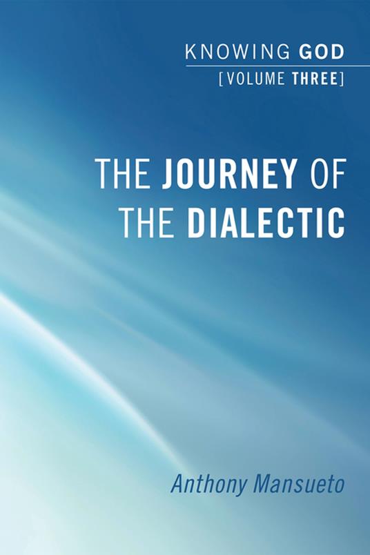 The Journey of the Dialectic: Knowing God, Volume 3
