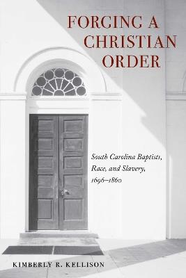 Forging a Christian Order: South Carolina Baptists, Race, and Slavery, 1696-1860 - Kimberly Kellison - cover