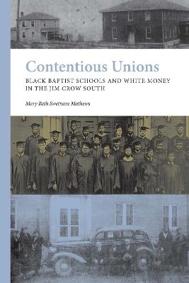 Contentious Unions: Black Baptist Schools and White Baptist Money in the Jim Crow South - Mary Beth Swetnam Mathews - cover