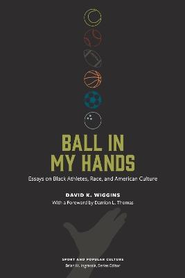 Ball in My Hands: Essays on Black Athletes, Race, and American Culture - David K. Wiggins - cover