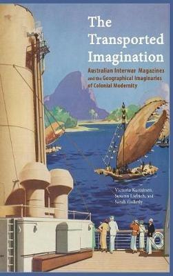 The Transported Imagination: Australian Interwar Magazines and the Geographical Imaginaries of Colonial Modernity - Victoria Kuttainen,Susann Liebich,Sarah Galletly - cover