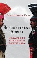 Subcontinent Adrift: Strategic Futures of South Asia - Feroz Hassan Khan - cover