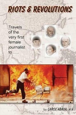 Riots & Revolutions: Travels of the Very First Female Journalist To... - Carol Abaya - cover