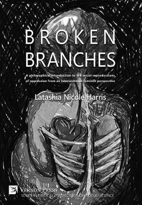 Broken Branches: A philosophical introduction to the social reproductions of oppression from an intersectional feminist perspective - Latashia Harris - cover