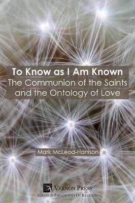 To Know as I Am Known: The Communion of the Saints and the Ontology of Love - Mark McLeod-Harrison - cover