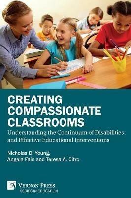 Creating Compassionate Classrooms: Understanding the Continuum of Disabilities and Effective Educational Interventions - Nicholas D Young,Angela C Fain,Teresa a Citro - cover
