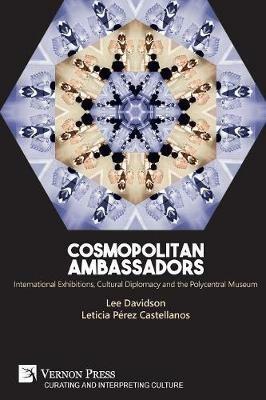 Cosmopolitan Ambassadors: International exhibitions, cultural diplomacy and the polycentral museum - Lee Davidson,Leticia Perez-Castellanos - cover