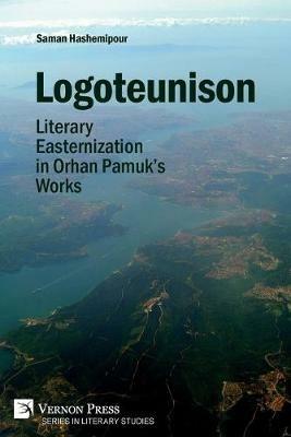 Logoteunison: Literary Easternization in Orhan Pamuk's Works - Saman Hashemipour - cover