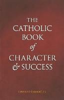 Catholic Book of Character and Success - Edward F Garesche - cover