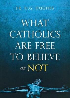What Catholics Are Free to Believe ... - Fr H G Hughes - cover