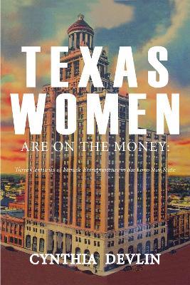 Texas Women Are on the Money: Three Centuries of Female Entrepreneurs in the Lone Star State - Cynthia Devlin - cover
