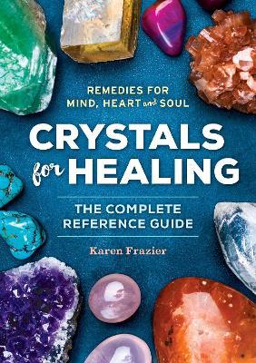 Crystals for Healing: The Complete Reference Guide With Over 200 Remedies for Mind, Heart & Soul - Karen Frazier - cover