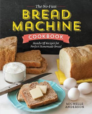 The No-Fuss Bread Machine Cookbook: Hands-Off Recipes for Perfect Homemade Bread - Michelle Anderson - cover