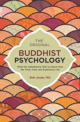 The Original Buddhist Psychology: What the Abhidharma Tells Us About How We Think, Feel, and Experience Life - Beth Jacobs - cover