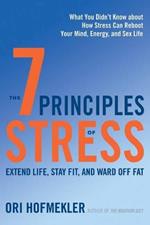 The 7 Principles of Stress: Extend Life, Stay Fit, and Ward Off Fat--What You Didn't Know about How Stress Can Reboot Your Mind, Energy, and Sex Life