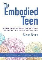 The Embodied Teen: A Somatic Curriculum for Teaching Body-Mind Awareness, Kinesthetic Intelligence, and Social and Emotional Skills--50 Activities in Somatic Movement Education - Susan Bauer - cover