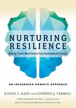 Nurturing Resilience: Helping Clients Move Forward from Developmental Trauma--An Integrative Somatic Approach