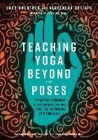 Teaching Yoga Beyond the Poses: A Practical Workbook for Integrating Themes, Ideas, and Inspiration into Your Class