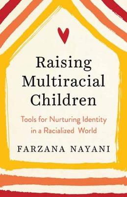 Raising Multiracial Children: Tools for Nurturing Identity in a Racialized World - Farzana Nayani - cover