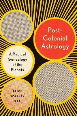 Postcolonial Astrology: A Radical Genealogy of the Planets - Alice Sparkly Kat - cover