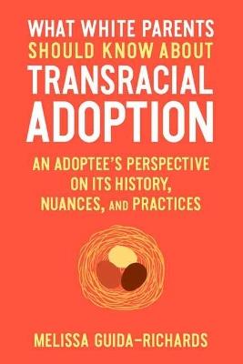 What White Parents Should Know About Transracial Adoption: An Adoptee's Perspective on its History, Nuances, and Practices - Melissa Guida-Richards - cover
