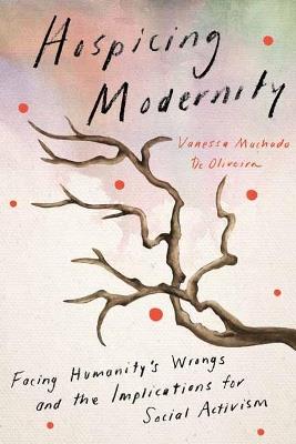 Hospicing Modernity: Parting with Harmful Ways of Living - Vanessa Machado De Oliveira - cover