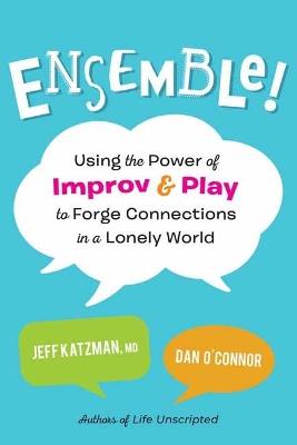 Ensemble!: Using the Power of Improv and Play to Forge Connections in a Lonely World - Jeff Katzman,Dan O'Connor - cover