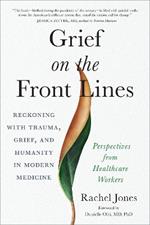 Grief on the Frontlines: Doctors, Nurses, and Healthcare Workers Speak Out on the Invisible Wounds They Carry