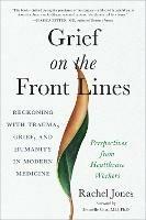 Grief on the Frontlines: Doctors, Nurses, and Healthcare Workers Speak Out on the Invisible Wounds They Carry