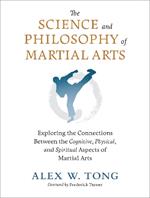 The Science and Philosophy of Martial Arts: Exploring the Connections Between the Cognitive, Physical, and Spiritual Aspects of Martial Arts