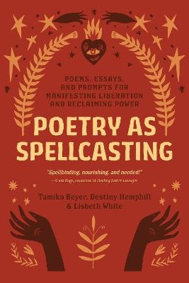 Poetry as Spellcasting: Poems, Essays, and Prompts for Manifesting Liberation and Reclaiming Power - Tamiko Beyer,Destiny Hemphill - cover