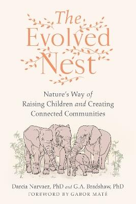 The Evolved Nest: Nature's Way of Raising Children and Creating Connected Communities - Darcia Narvaez,G. A. Bradshaw - cover