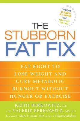 The Stubborn Fat Fix: Eat Right to Lose Weight and Cure Metabolic Burnout without Hunger or Exercise - Keith Berkowitz,Valerie Berkowitz - cover