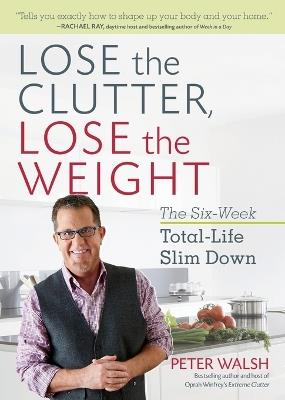 Lose the Clutter, Lose the Weight: The Six-Week Total-Life Slim Down - Peter Walsh - cover