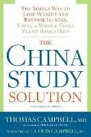 The China Study Solution: The Simple Way to Lose Weight and Reverse Illness, Using a Whole-Food, Plant-Based Diet - Thomas Campbell - cover