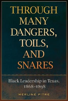 Through Many Dangers, Toils, and Snares: Black Leadership in Texas, 1868–1898 - Merline Pitre - cover